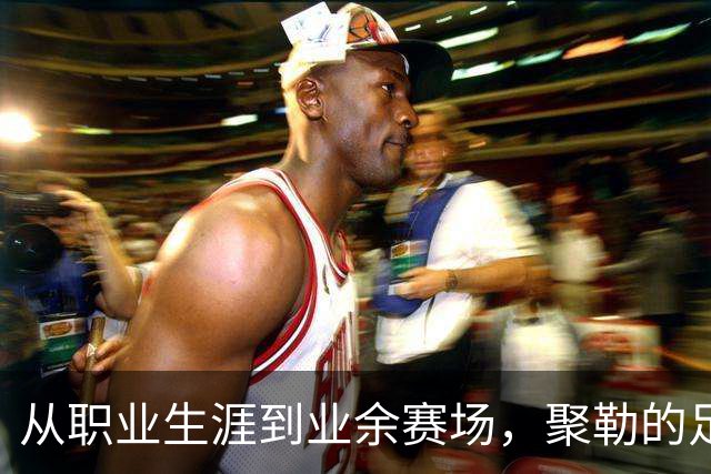 从职业生涯到业余赛场，聚勒的足球人生