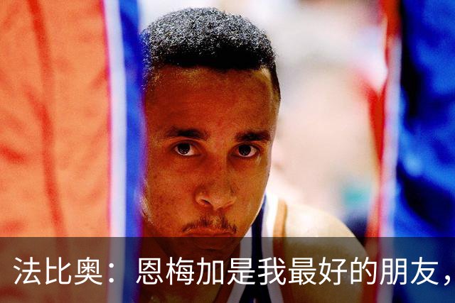 法比奥：恩梅加是我最好的朋友，他给予我巨大支持